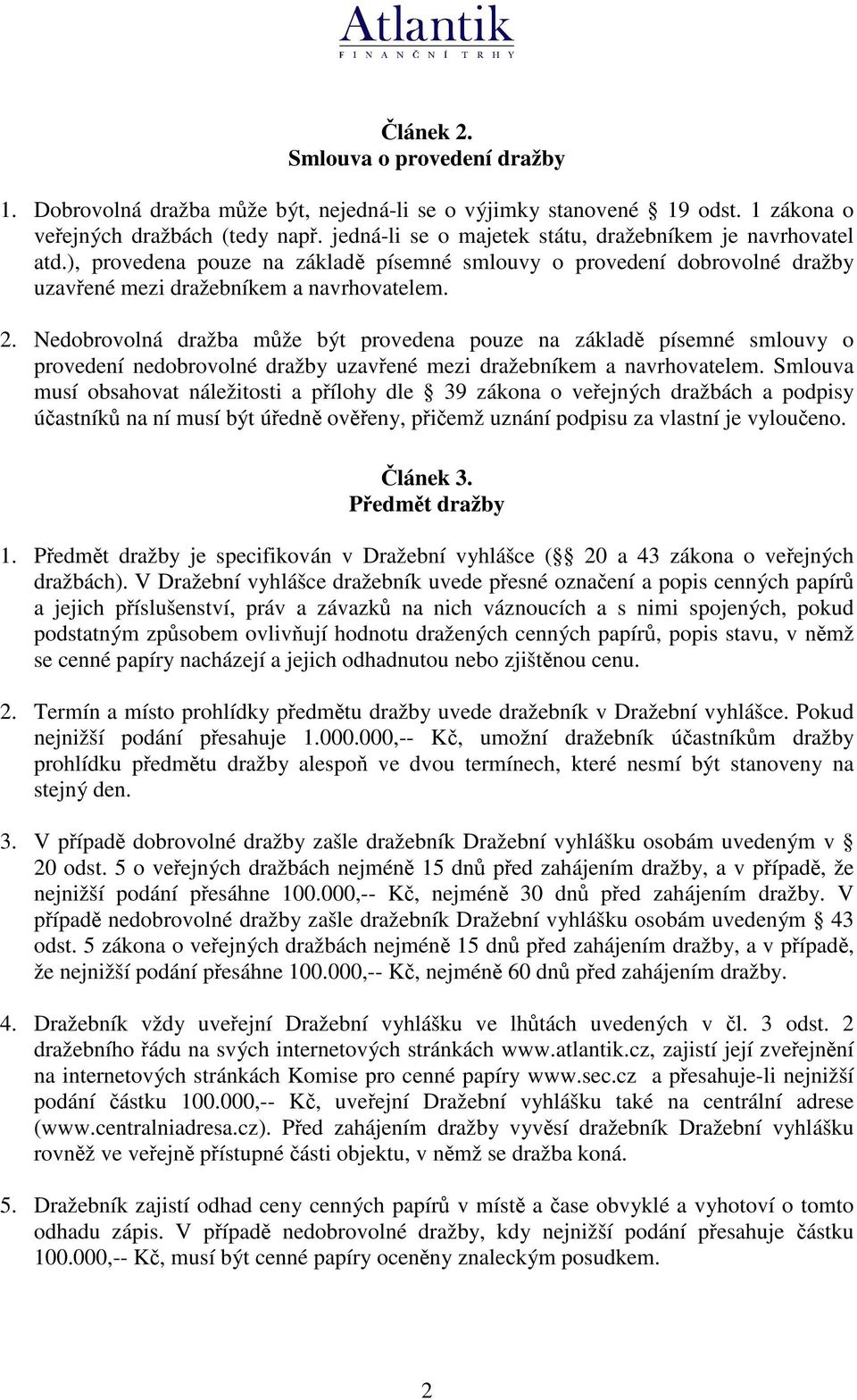 Nedobrovolná dražba mže být provedena pouze na základ písemné smlouvy o provedení nedobrovolné dražby uzavené mezi dražebníkem a navrhovatelem.