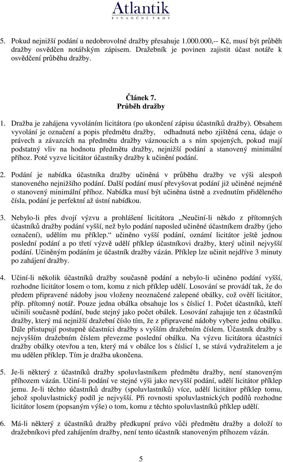 Obsahem vyvolání je oznaení a popis pedmtu dražby, odhadnutá nebo zjištná cena, údaje o právech a závazcích na pedmtu dražby váznoucích a s ním spojených, pokud mají podstatný vliv na hodnotu pedmtu