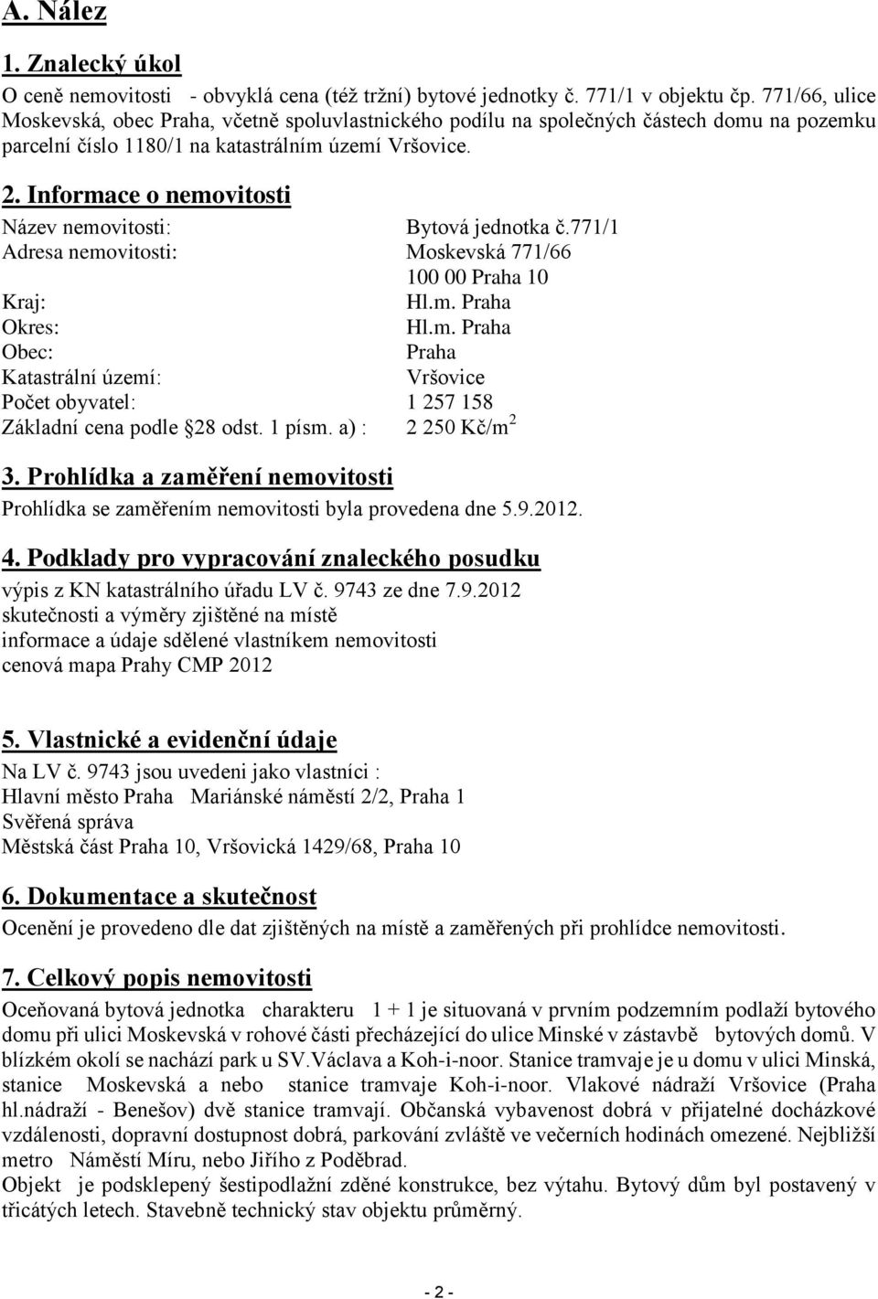 Informace o nemovitosti Název nemovitosti: Bytová jednotka č.771/1 Adresa nemovitosti: Moskevská 771/66 100 00 Praha 10 Kraj: Hl.m. Praha Okres: Hl.m. Praha Obec: Praha Katastrální území: Vršovice Počet obyvatel: 1 257 158 Základní cena podle 28 odst.