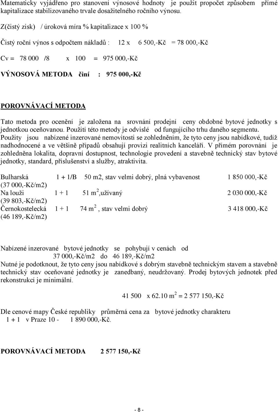 POROVNÁVACÍ METODA Tato metoda pro ocenění je založena na srovnání prodejní ceny obdobné bytové jednotky s jednotkou oceňovanou. Použití této metody je odvislé od fungujícího trhu daného segmentu.