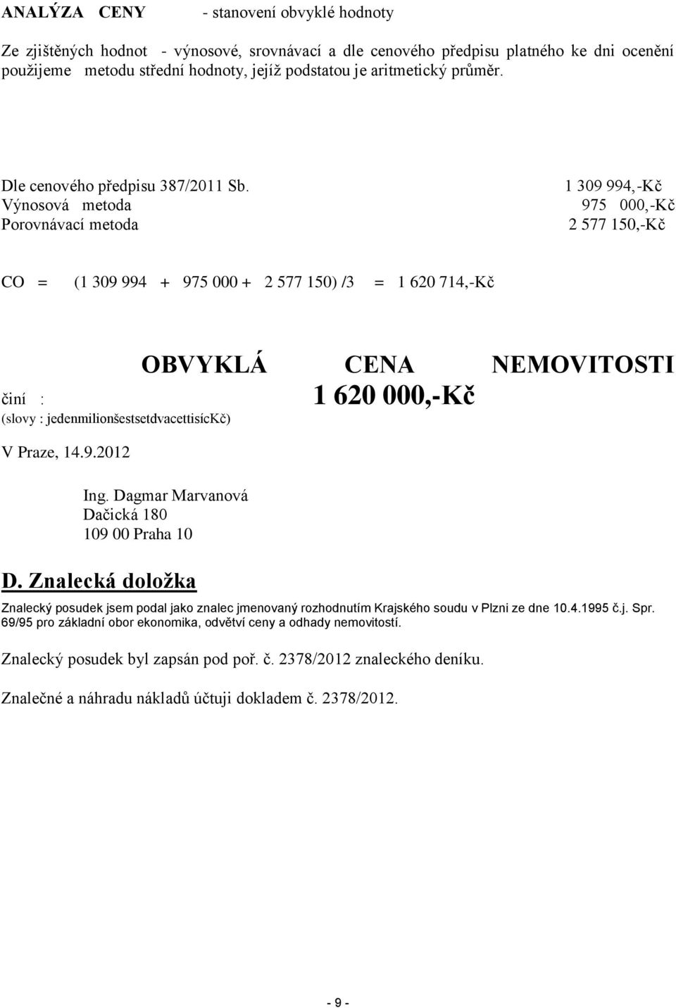 Výnosová metoda Porovnávací metoda 1 309 994,-Kč 975 000,-Kč 2 577 150,-Kč CO = (1 309 994 + 975 000 + 2 577 150) /3 = 1 620 714,-Kč činí : (slovy : jedenmilionšestsetdvacettisíckč) V Praze, 14.9.2012 OBVYKLÁ CENA NEMOVITOSTI Ing.