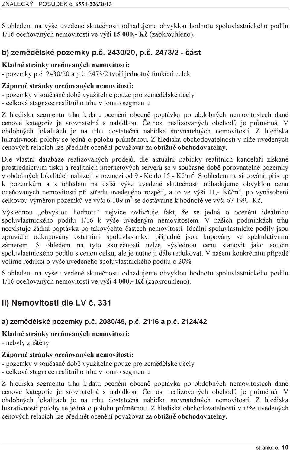 tomto segmentu Z hlediska segmentu trhu k datu ocenění obecně poptávka po obdobných nemovitostech dané cenové kategorie je srovnatelná s nabídkou. Četnost realizovaných obchodů je průměrná.