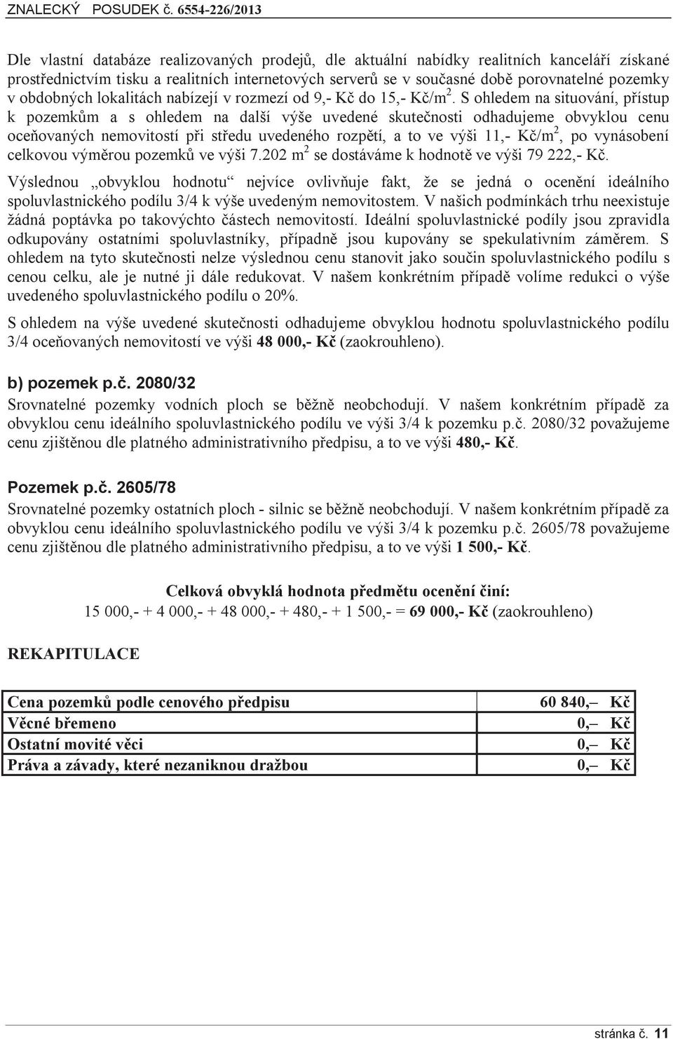 S ohledem na situování, přístup k pozemkům a s ohledem na další výše uvedené skutečnosti odhadujeme obvyklou cenu oceňovaných nemovitostí při středu uvedeného rozpětí, a to ve výši 11,- Kč/m 2, po