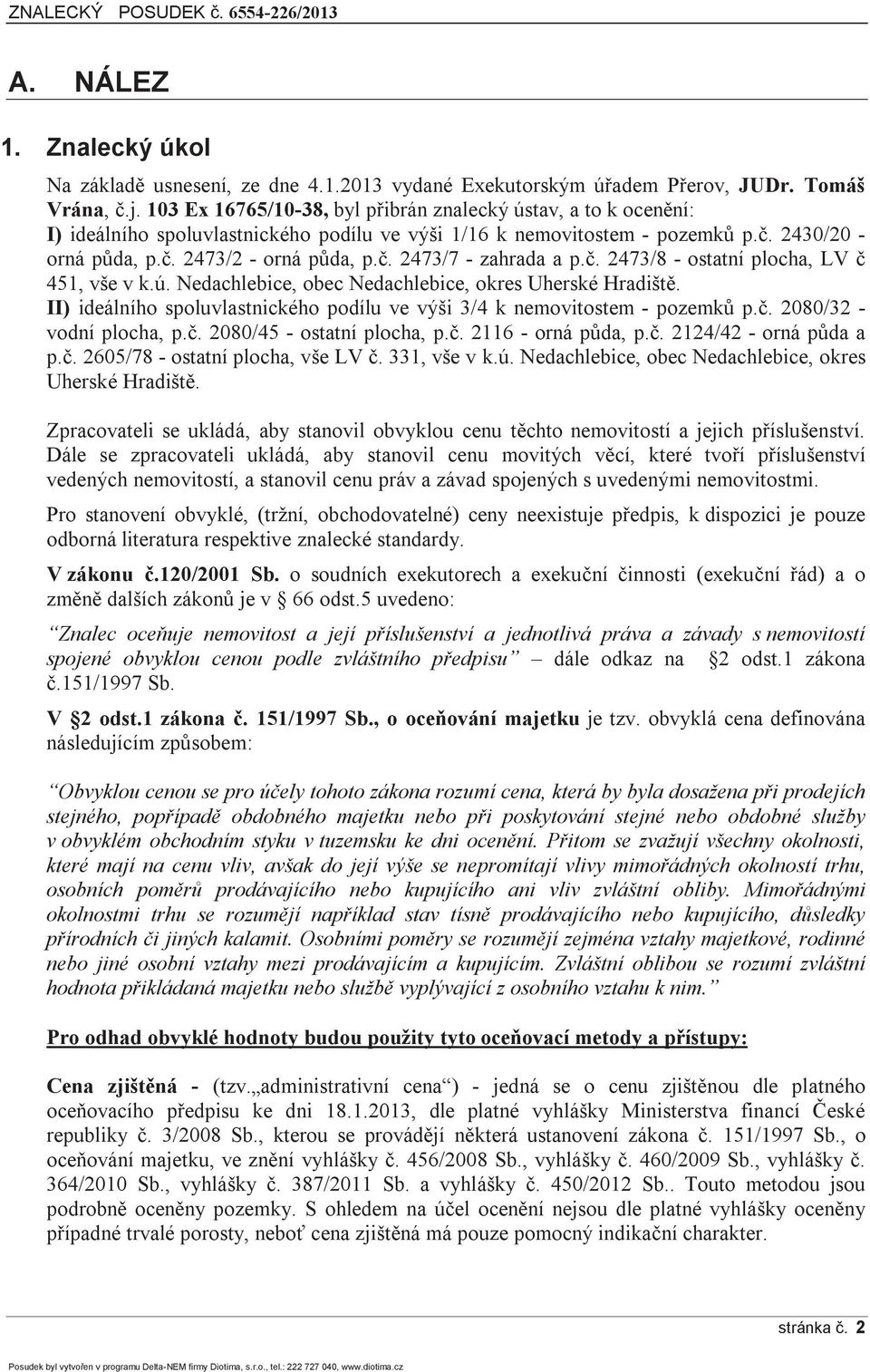 č. 2473/8 - ostatní plocha, LV č 451, vše v k.ú. Nedachlebice, obec Nedachlebice, okres Uherské Hradiště. II) ideálního spoluvlastnického podílu ve výši 3/4 k nemovitostem - pozemků p.č. 2080/32 - vodní plocha, p.