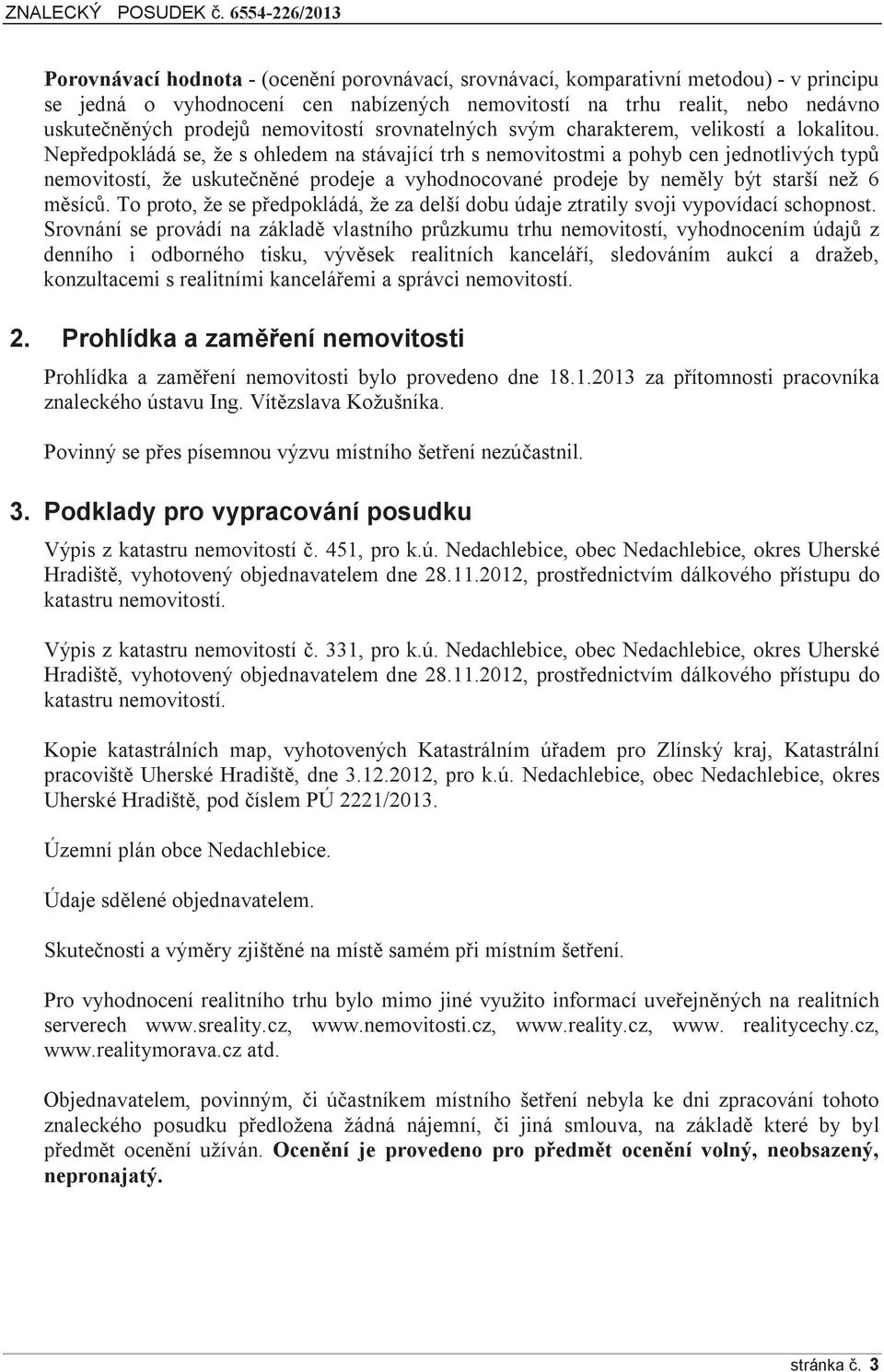 Nepředpokládá se, že s ohledem na stávající trh s nemovitostmi a pohyb cen jednotlivých typů nemovitostí, že uskutečněné prodeje a vyhodnocované prodeje by neměly být starší než 6 měsíců.