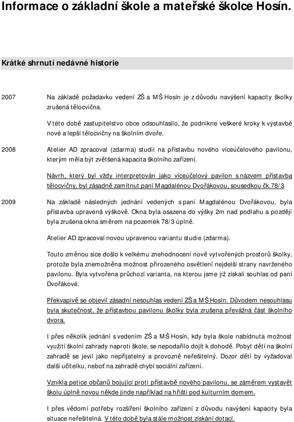 2008 Atelier AD zpracoval (zdarma) studii na přístavbu nového víceúčelového pavilonu, kterým měla být zvětšená kapacita školního zařízení.