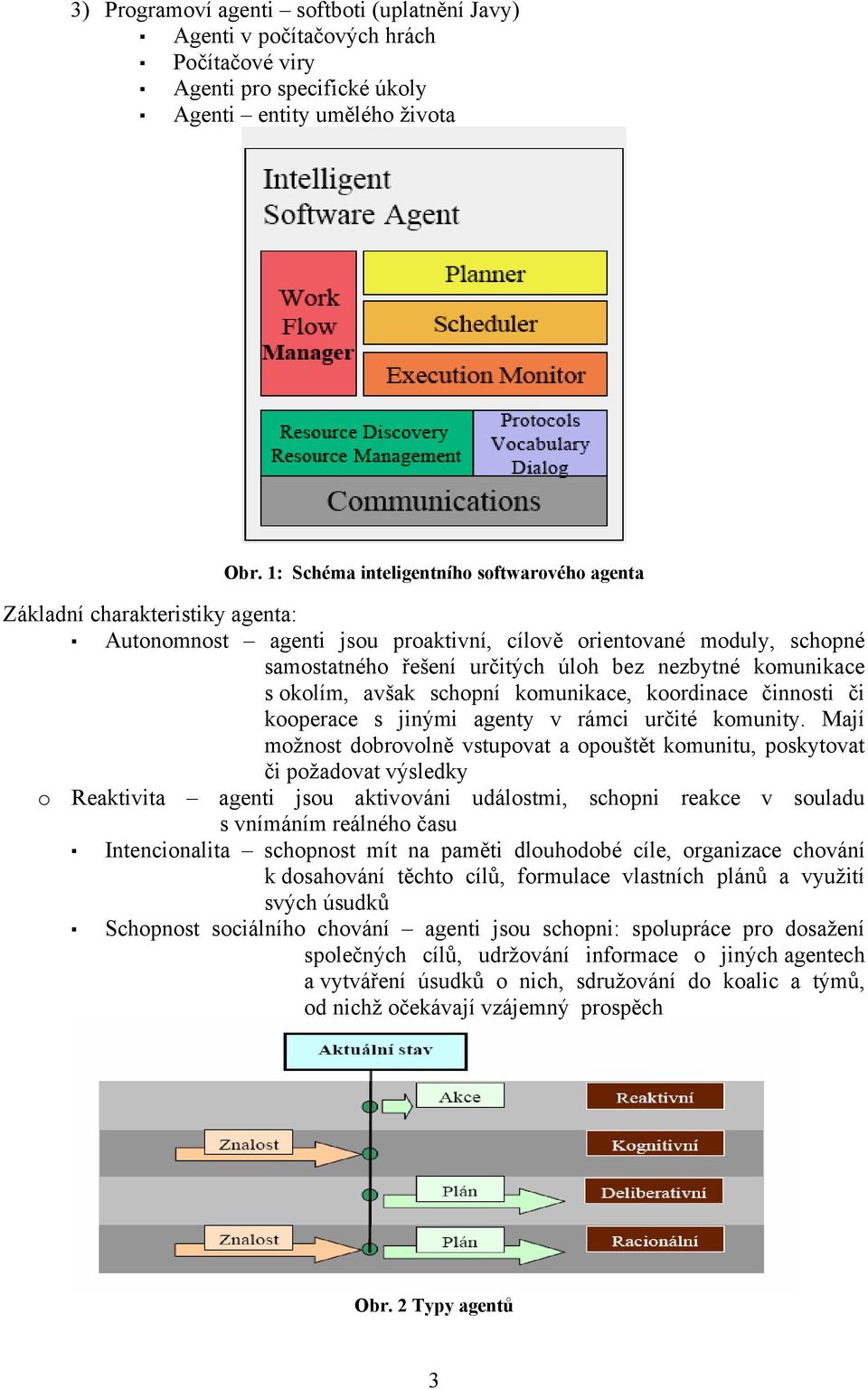 komunikace s okolím, avšak schopní komunikace, koordinace činnosti či kooperace s jinými agenty v rámci určité komunity.
