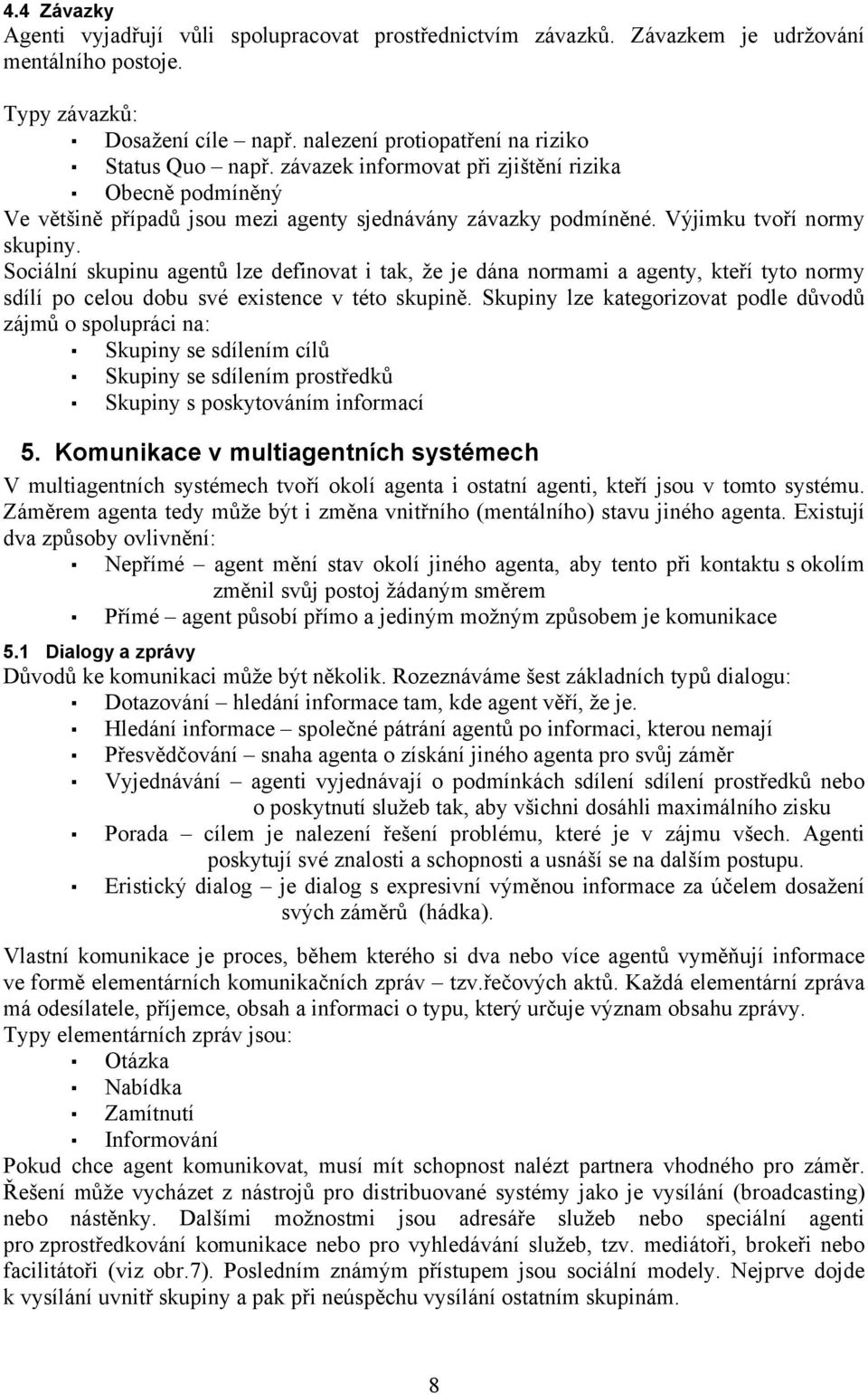 Sociální skupinu agentů lze definovat i tak, že je dána normami a agenty, kteří tyto normy sdílí po celou dobu své existence v této skupině.