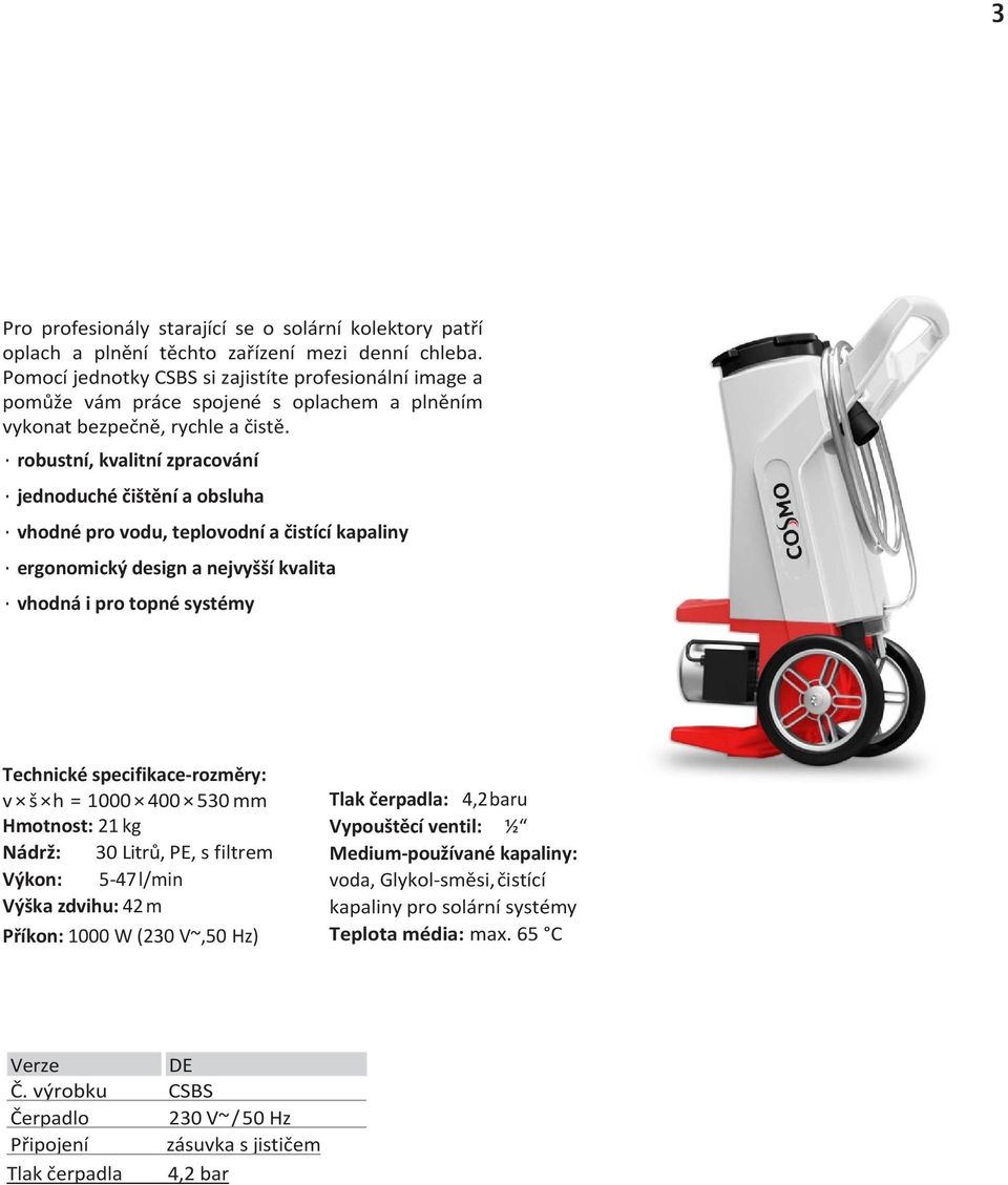 robustní, kvalitní zpracování jednoduché čištění a obsluha vhodné pro vodu, teplovodní a čistící kapaliny ergonomický design a nejvyšší kvalita vhodná i pro topné systémy Technické specifikace