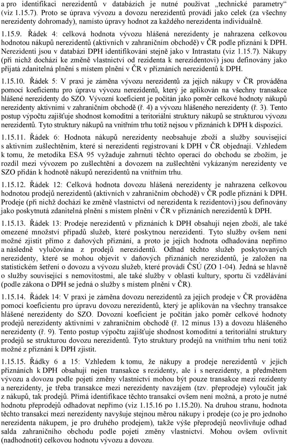 Řádek 4: celková hodnota vývozu hlášená nerezidenty je nahrazena celkovou hodnotou nákupů nerezidentů (aktivních v zahraničním obchodě) v ČR podle přiznání k DPH.