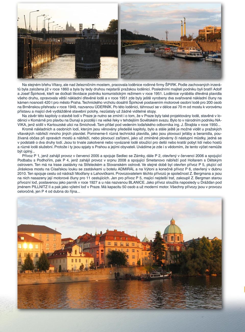 Loděnice vyráběla dřevěná plavidla všeho druhu, opravovala větší nákladní dřevěné lodě a v roce 1951 zde byly ještě vyrobeny dva svařované nákladní čluny na kámen nosnosti 420 t pro město Praha.