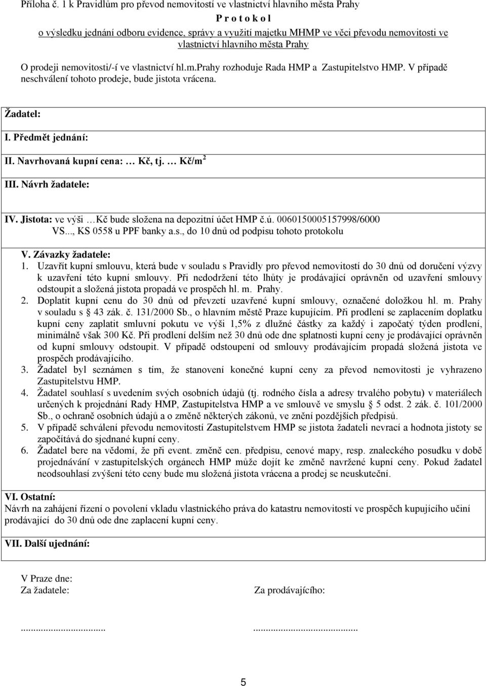 hlavního města Prahy O prodeji nemovitosti/-í ve vlastnictví hl.m.prahy rozhoduje Rada HMP a Zastupitelstvo HMP. V případě neschválení tohoto prodeje, bude jistota vrácena. Žadatel: I.