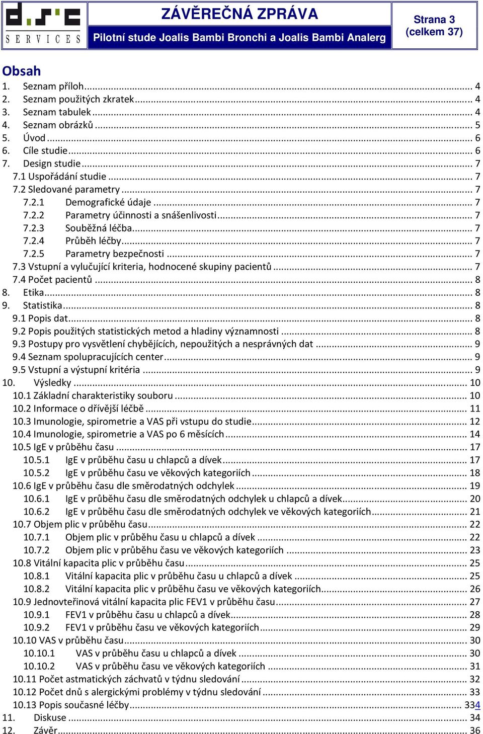 .. 7 7.3 Vstupní a vylučující kriteria, hodnocené skupiny pacientů... 7 7.4 Počet pacientů... 8 8. Etika... 8 9. Statistika... 8 9.1 Popis dat... 8 9.2 Popis použitých statistických metod a hladiny významnosti.