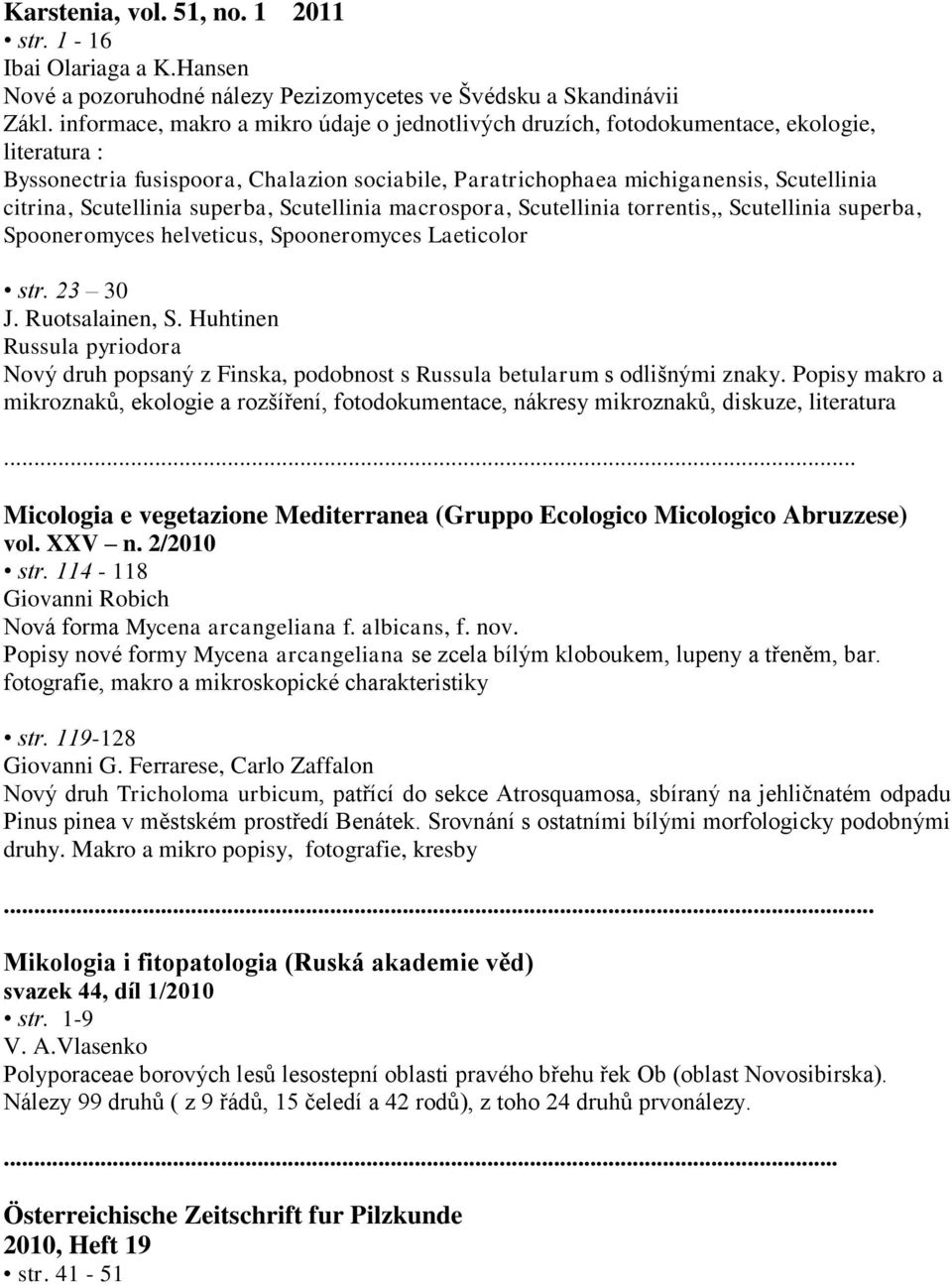 Scutellinia superba, Scutellinia macrospora, Scutellinia torrentis,, Scutellinia superba, Spooneromyces helveticus, Spooneromyces Laeticolor str. 23 30 J. Ruotsalainen, S.