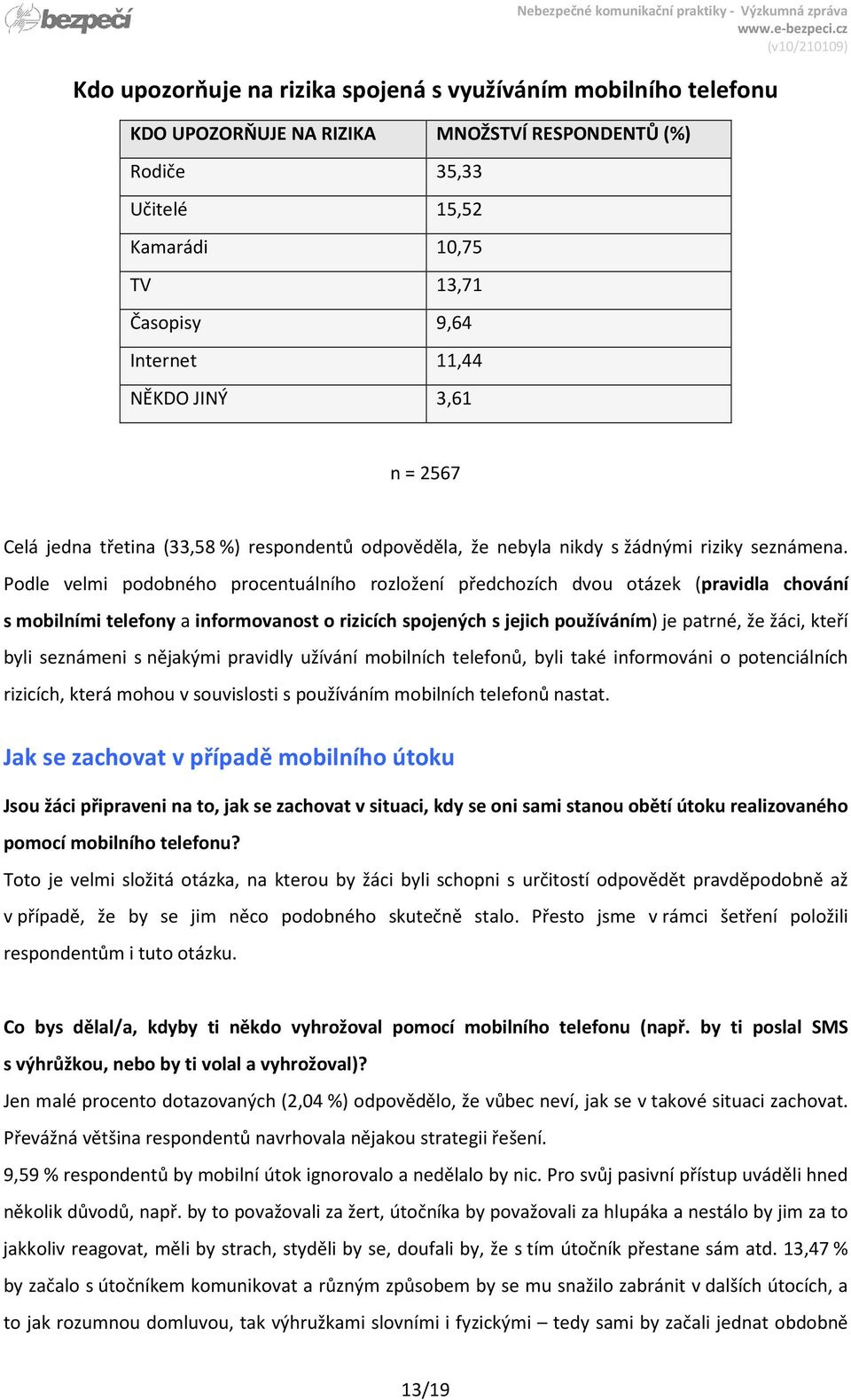 Podle velmi podobného procentuálního rozložení předchozích dvou otázek (pravidla chování s mobilními telefony a informovanost o rizicích spojených s jejich používáním) je patrné, že žáci, kteří byli