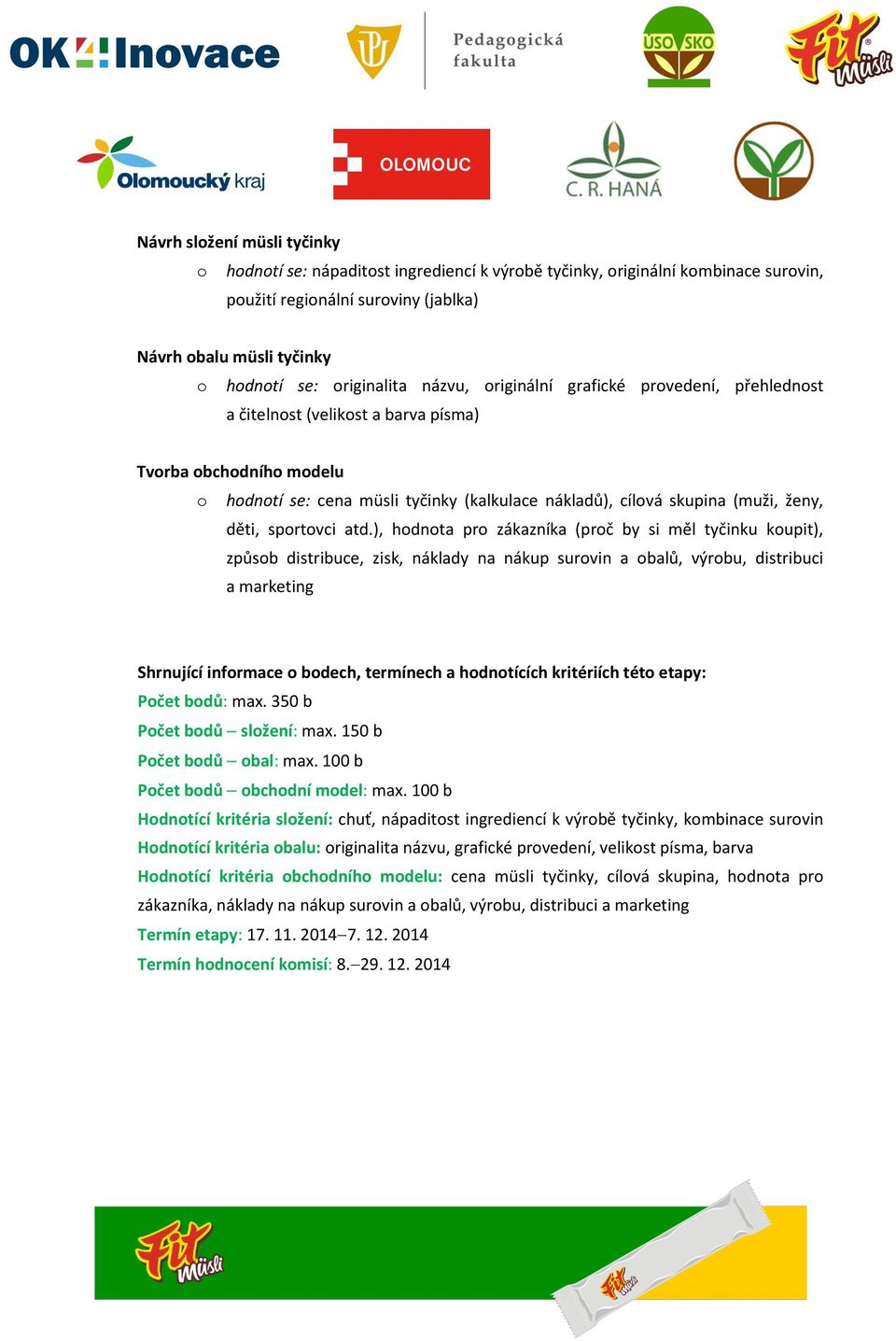 ženy, děti, sportovci atd.), hodnota pro zákazníka (proč by si měl tyčinku koupit), způsob distribuce, zisk, náklady na nákup surovin a obalů, výrobu, distribuci a marketing Počet bodů: max.