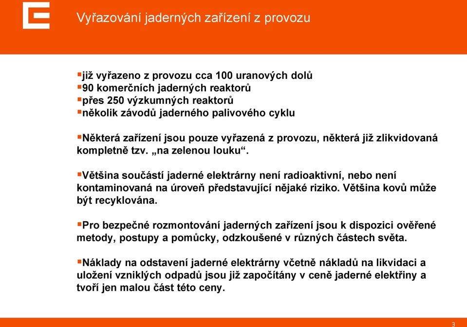 Většina součástí jaderné elektrárny není radioaktivní, nebo není kontaminovaná na úroveň představující nějaké riziko. Většina kovů může být recyklována.