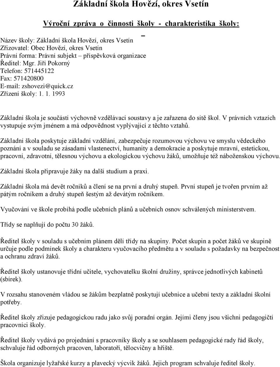 1. 1993 Základní škola je součástí výchovně vzdělávací soustavy a je zařazena do sítě škol. V právních vztazích vystupuje svým jménem a má odpovědnost vyplývající z těchto vztahů.