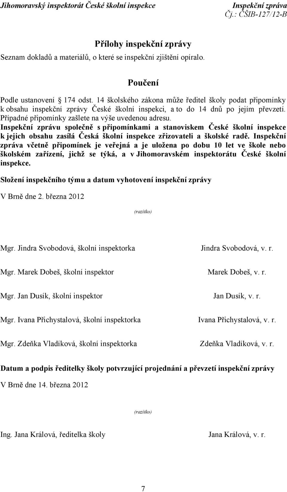 Inspekční zprávu společně spřipomínkami a stanoviskem České školní inspekce k jejich obsahu zasílá Česká školní inspekce zřizovateli a školské radě.