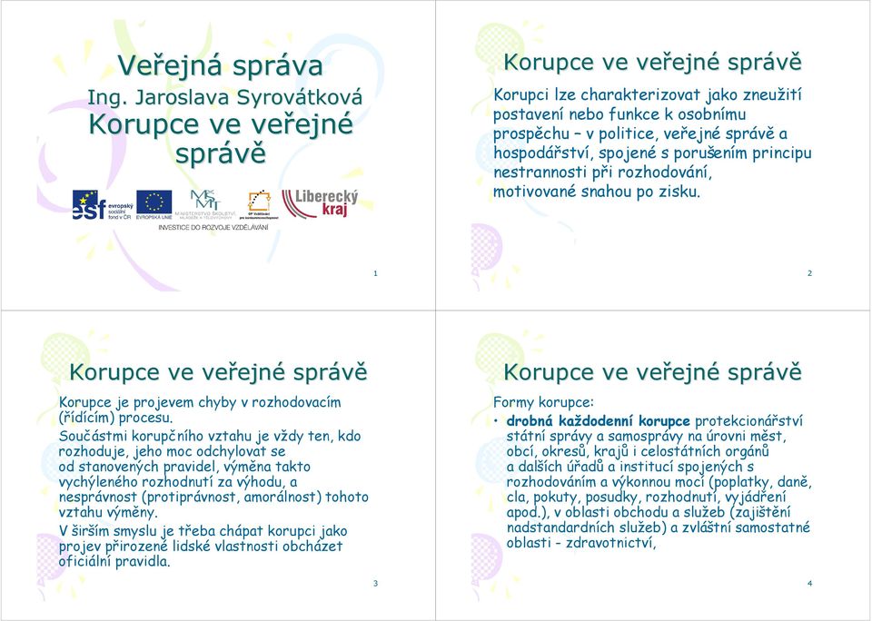 při rozhodování, motivované snahou po zisku. 1 2 Korupce je projevem chyby v rozhodovacím (řídícím) procesu.