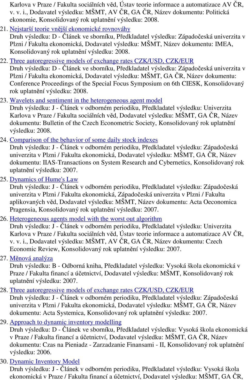 Three autoregressive models of exchange rates CZK/USD, CZK/EUR Plzni / Fakulta ekonomická, Dodavatel výsledku: MŠMT, GA ČR, Název dokumentu: Conference Proceedings of the Special Focus Symposium on