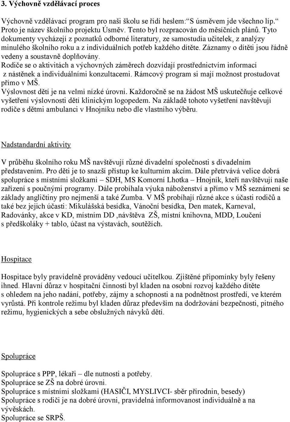 Záznamy o dítěti jsou řádně vedeny a soustavně doplňovány. Rodiče se o aktivitách a výchovných záměrech dozvídají prostřednictvím informací z nástěnek a individuálními konzultacemi.