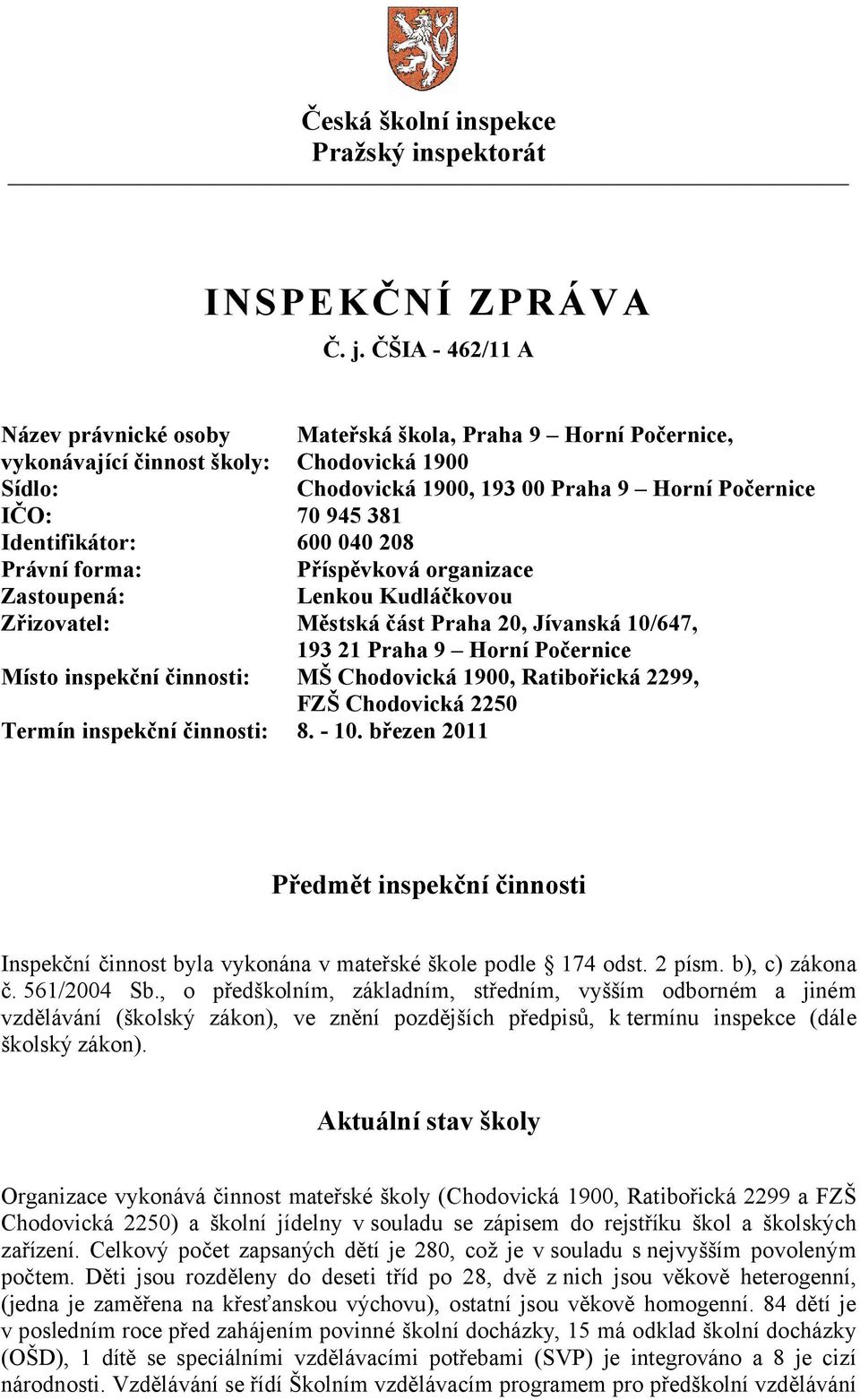 Identifikátor: 600 040 208 Právní forma: Příspěvková organizace Zastoupená: Lenkou Kudláčkovou Zřizovatel: Městská část Praha 20, Jívanská 10/647, 193 21 Praha 9 Horní Počernice Místo inspekční