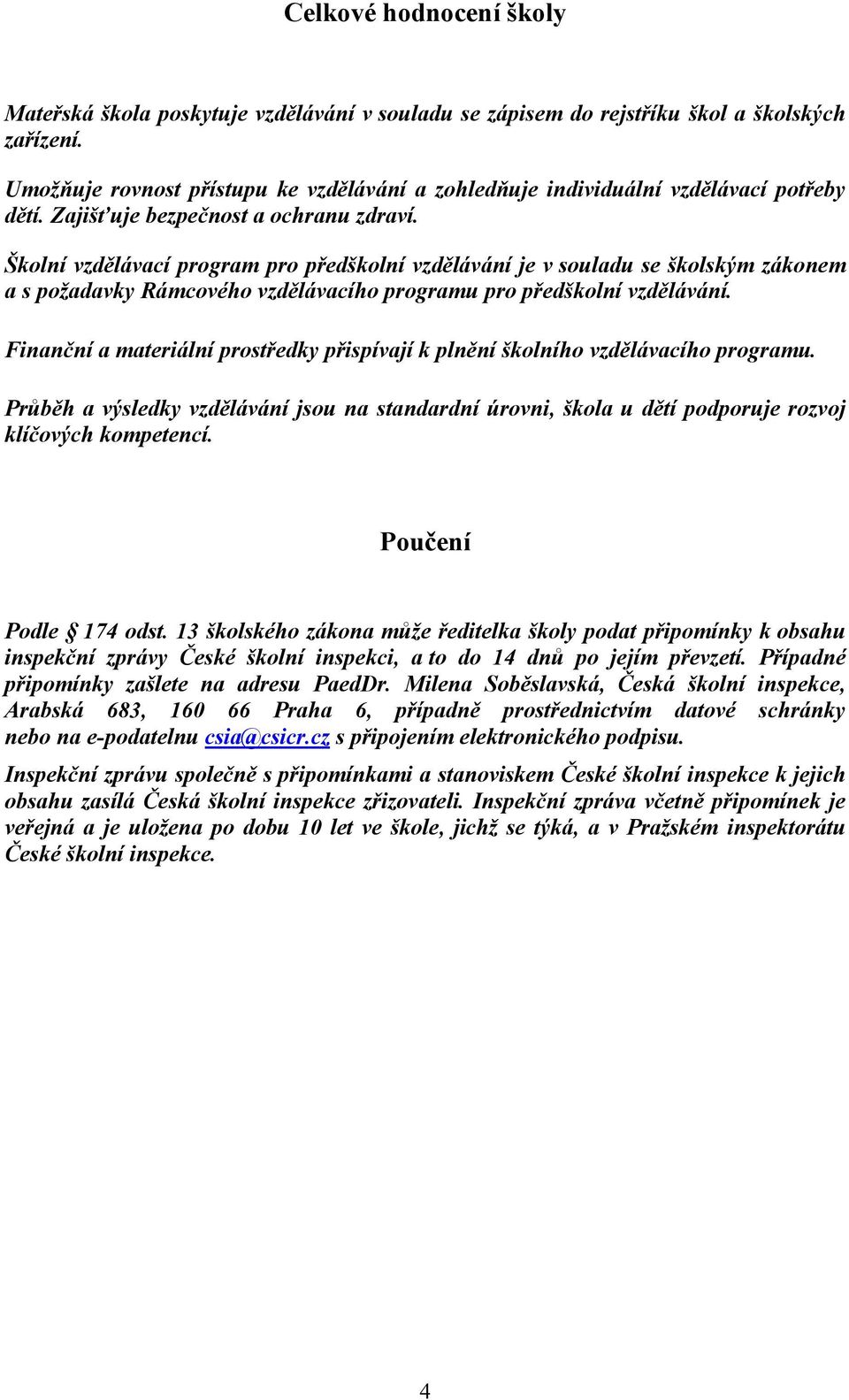 Školní vzdělávací program pro předškolní vzdělávání je v souladu se školským zákonem a s požadavky Rámcového vzdělávacího programu pro předškolní vzdělávání.