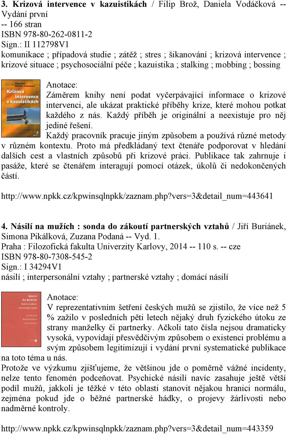 podat vyčerpávající informace o krizové intervenci, ale ukázat praktické příběhy krize, které mohou potkat každého z nás. Každý příběh je originální a neexistuje pro něj jediné řešení.