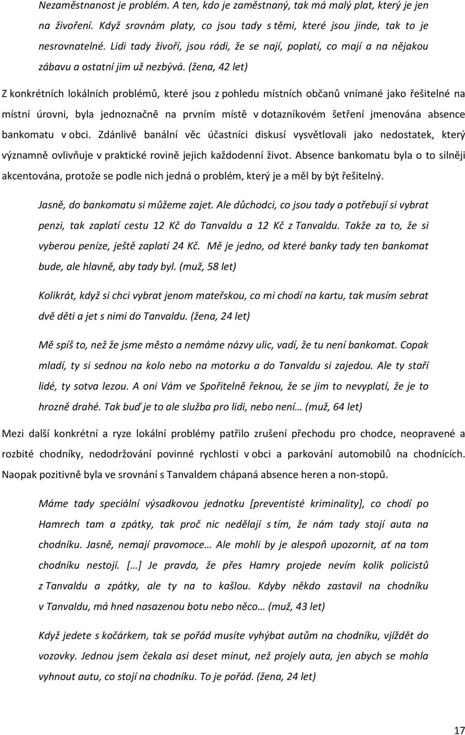 (žena, 42 let) Z konkrétních lokálních problémů, které jsou z pohledu místních občanů vnímané jako řešitelné na místní úrovni, byla jednoznačně na prvním místě v dotazníkovém šetření jmenována