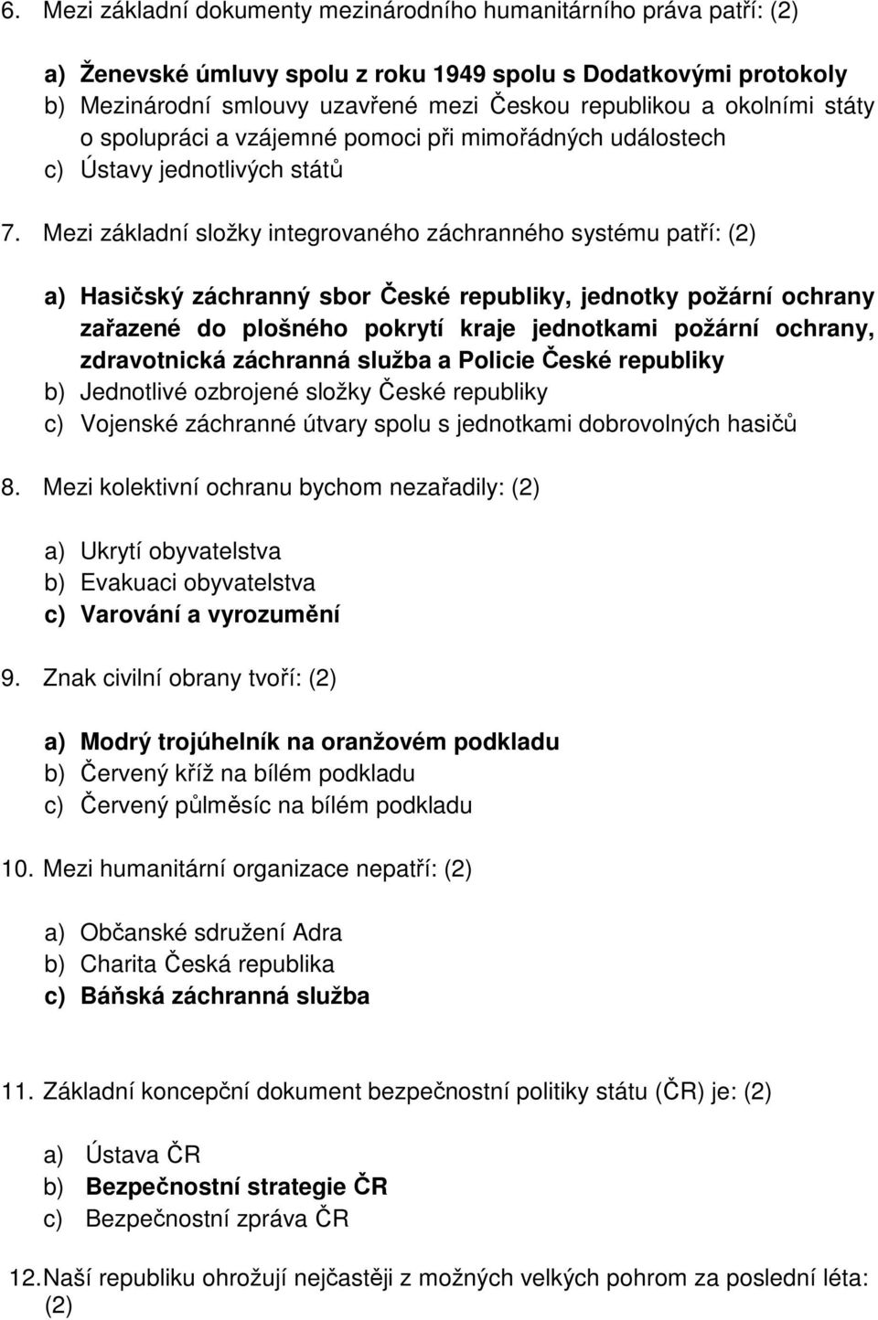 Mezi základní složky integrovaného záchranného systému patří: (2) a) Hasičský záchranný sbor České republiky, jednotky požární ochrany zařazené do plošného pokrytí kraje jednotkami požární ochrany,