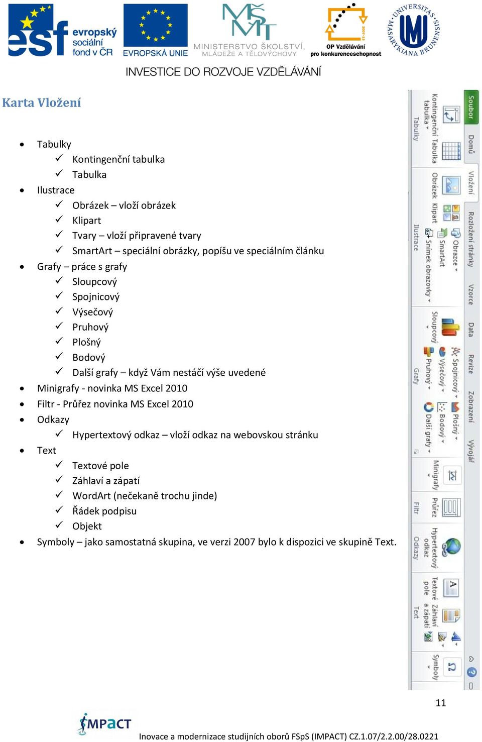 Minigrafy - novinka MS Excel 2010 Filtr - Průřez novinka MS Excel 2010 Odkazy Hypertextový odkaz vloží odkaz na webovskou stránku Text Textové pole