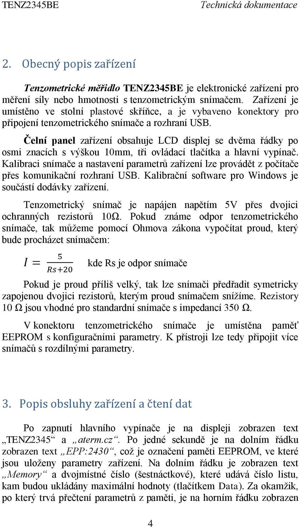 Čelní panel zařízení obsahuje LCD displej se dvěma řádky po osmi znacích s výškou 10mm, tři ovládací tlačítka a hlavní vypínač.