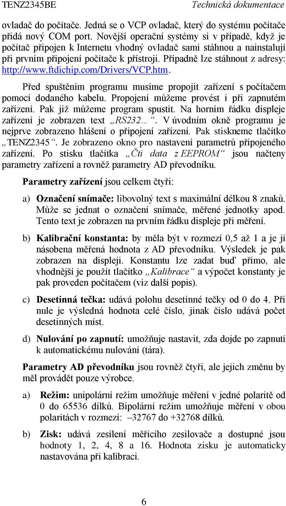 Případně lze stáhnout z adresy: http://www.ftdichip.com/drivers/vcp.htm. Před spuštěním programu musíme propojit zařízení s počítačem pomocí dodaného kabelu.