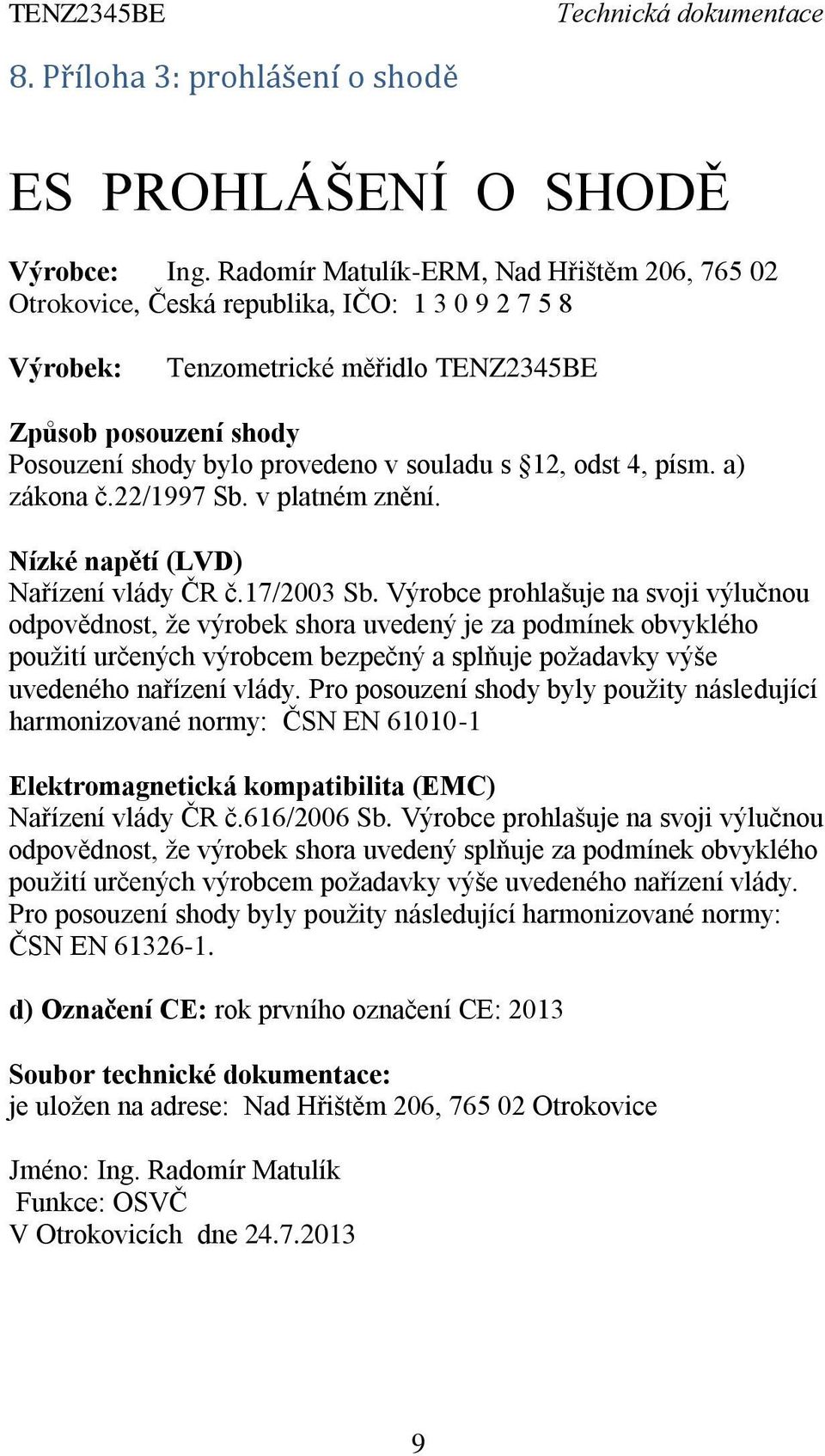 souladu s 12, odst 4, písm. a) zákona č.22/1997 Sb. v platném znění. Nízké napětí (LVD) Nařízení vlády ČR č.17/2003 Sb.