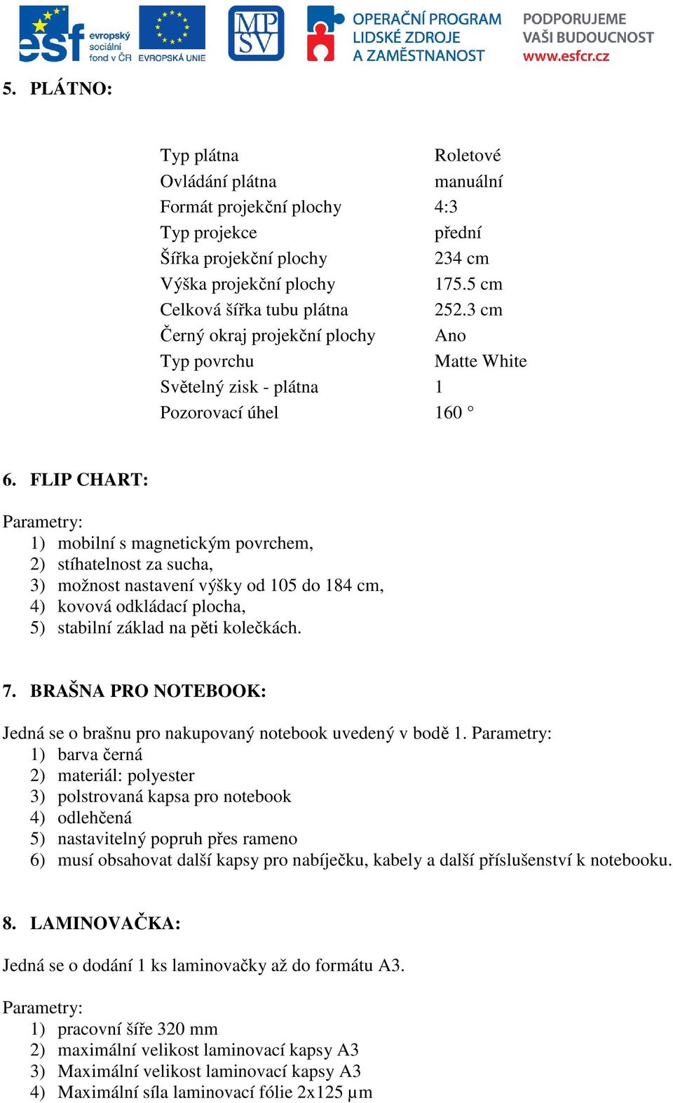 FLIP CHART: Parametry: 1) mobilní s magnetickým povrchem, 2) stíhatelnost za sucha, 3) možnost nastavení výšky od 105 do 184 cm, 4) kovová odkládací plocha, 5) stabilní základ na pěti kolečkách. 7.
