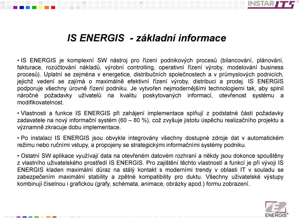 Uplatní se zejména v energetice, distribučních společnostech a v průmyslových podnicích, jejichž vedení se zajímá o maximálně efektivní řízení výroby, distribuci a prodej.