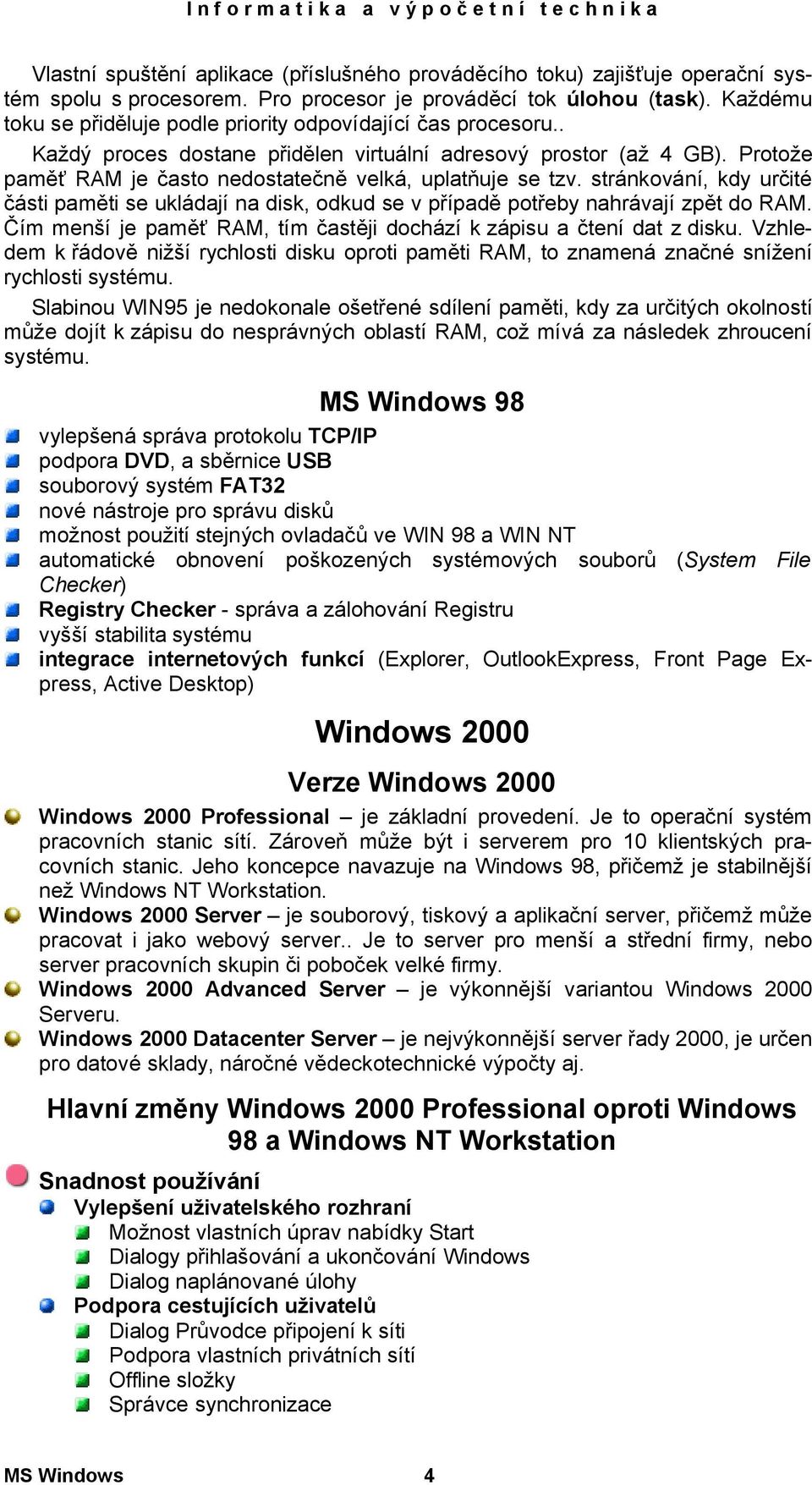 Protože paměť RAM je často nedostatečně velká, uplatňuje se tzv. stránkování, kdy určité části paměti se ukládají na disk, odkud se v případě potřeby nahrávají zpět do RAM.