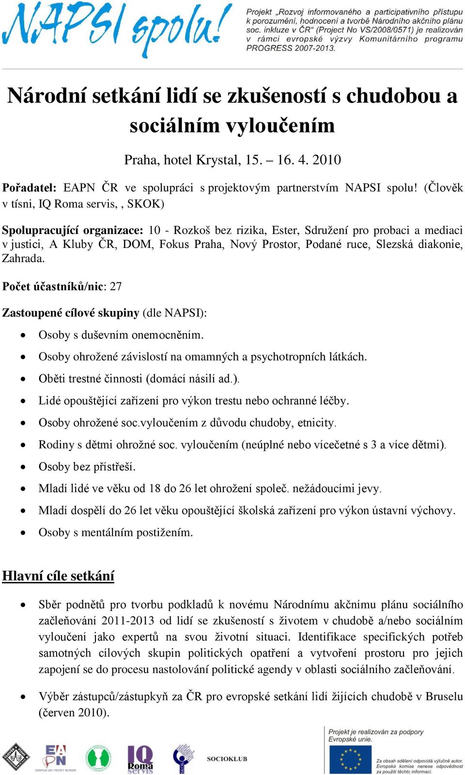 Slezská diakonie, Zahrada. Počet účastníků/nic: 27 Zastoupené cílové skupiny (dle NAPSI): Osoby s duševním onemocněním. Osoby ohrožené závislostí na omamných a psychotropních látkách.