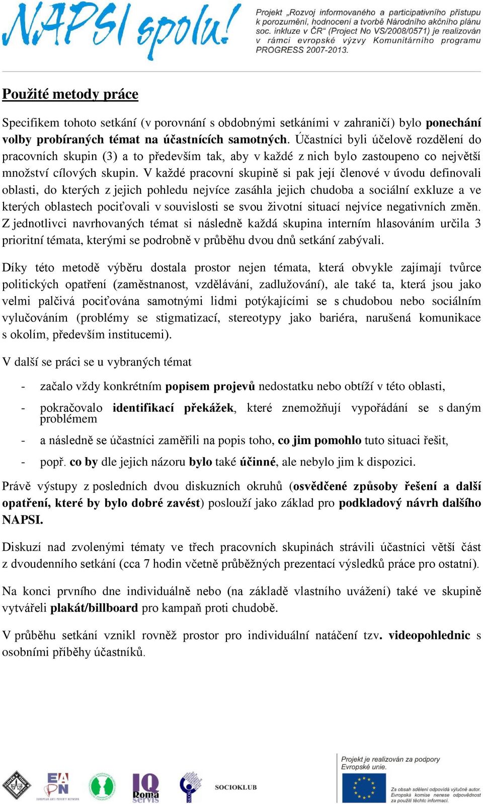 V každé pracovní skupině si pak její členové v úvodu definovali oblasti, do kterých z jejich pohledu nejvíce zasáhla jejich chudoba a sociální exkluze a ve kterých oblastech pociťovali v souvislosti