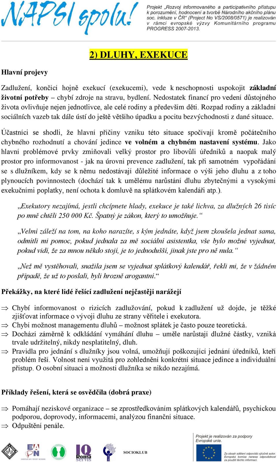Rozpad rodiny a základní sociálních vazeb tak dále ústí do ještě většího úpadku a pocitu bezvýchodnosti z dané situace.