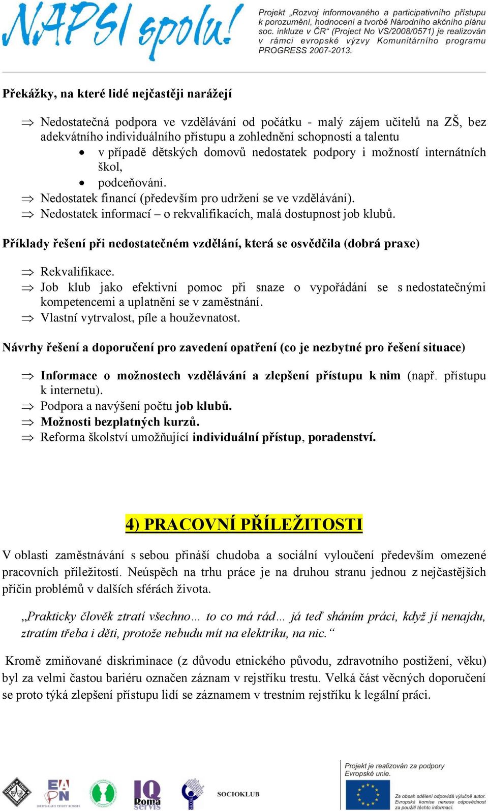 Nedostatek informací o rekvalifikacích, malá dostupnost job klubů. Příklady řešení při nedostatečném vzdělání, která se osvědčila (dobrá praxe) Rekvalifikace.
