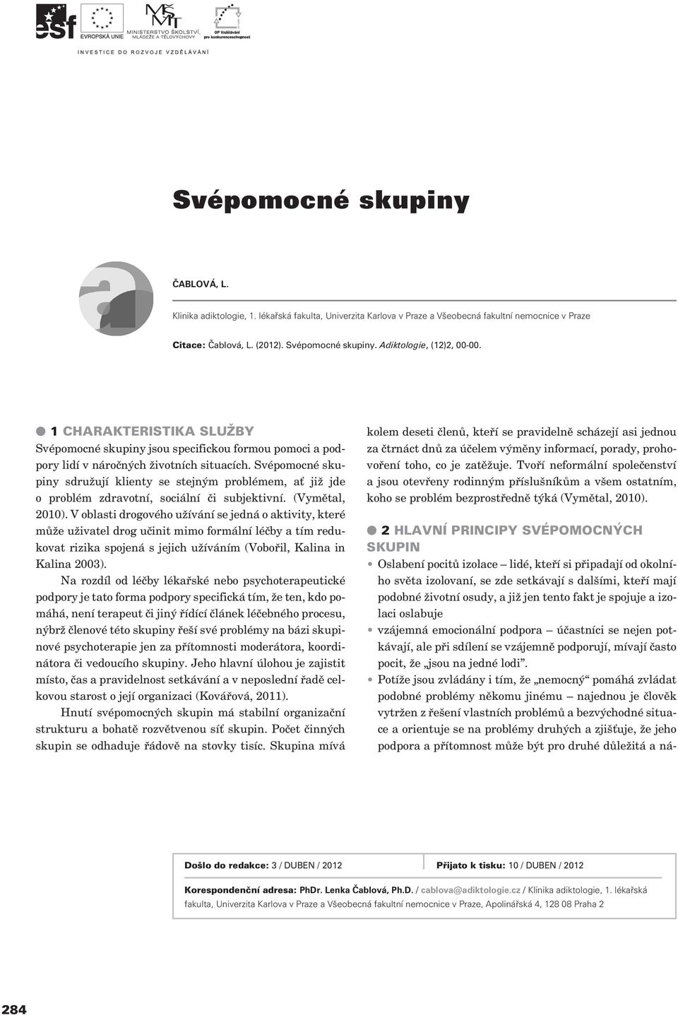 Svépomocné skupiny sdružují klienty se stejným problémem, ať již jde o problém zdravotní, sociální èi subjektivní. (Vymìtal, 2010).