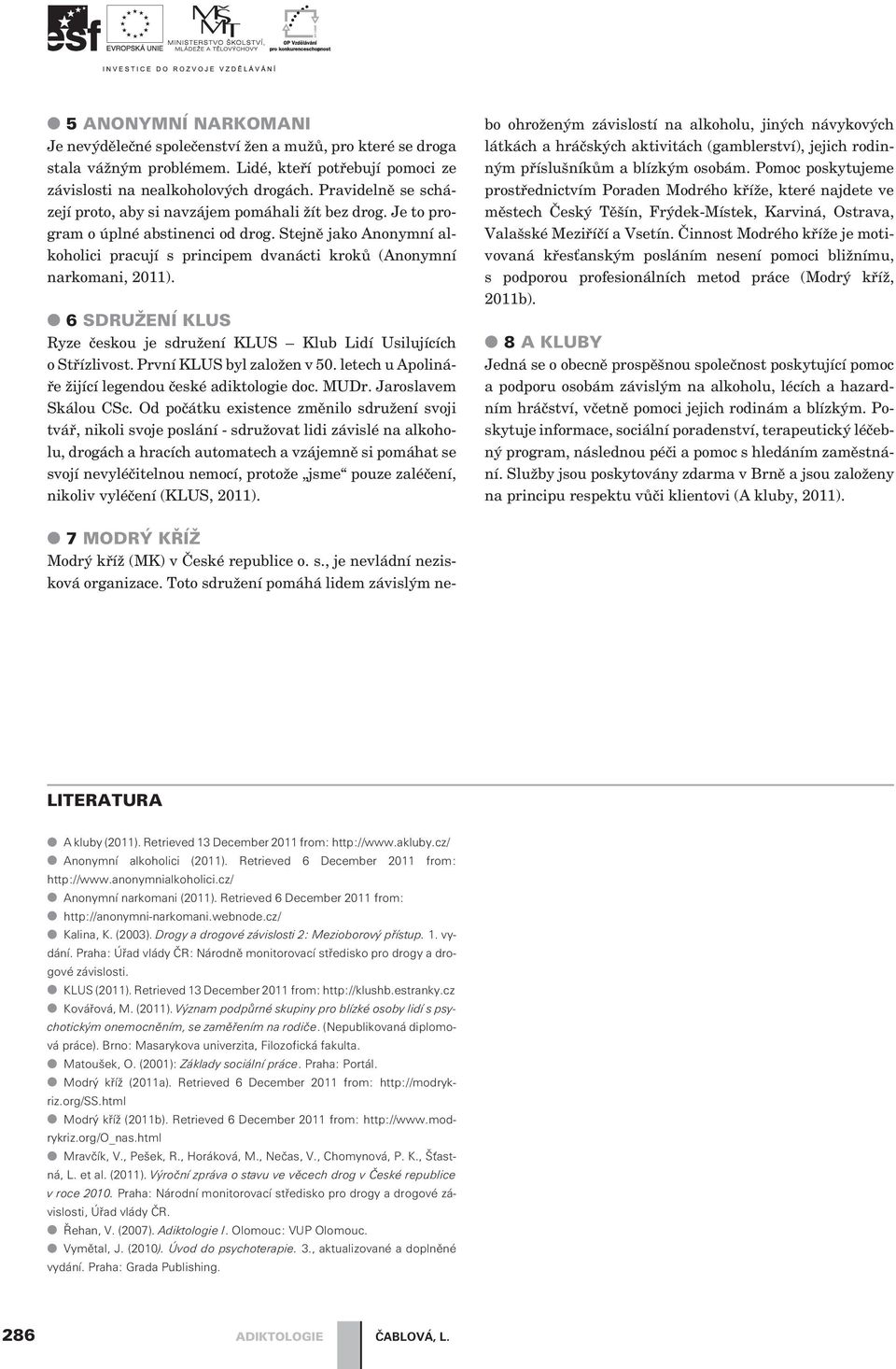 Stejnì jako Anonymní alkoholici pracují s principem dvanácti krokù (Anonymní narkomani, 2011). 6 SDRUŽENÍ KLUS Ryze èeskou je sdružení KLUS Klub Lidí Usilujících o Støízlivost.