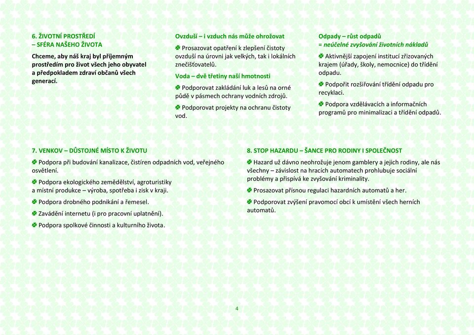 Voda dvě třetiny naší hmotnosti Podporovat zakládání luk a lesů na orné půdě v pásmech ochrany vodních zdrojů. Podporovat projekty na ochranu čistoty vod.
