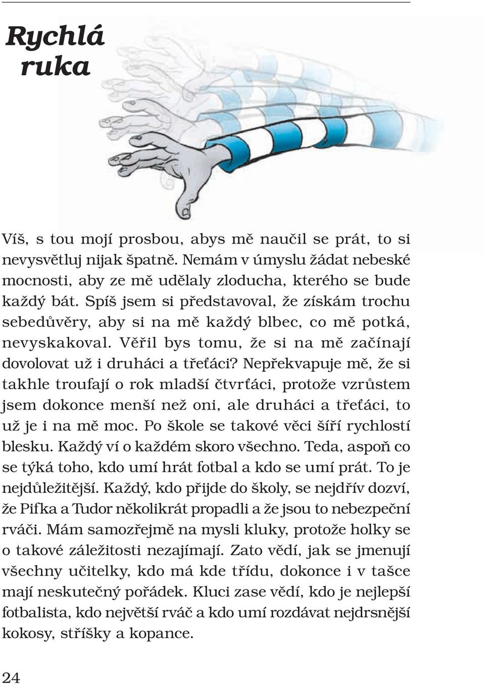 Nepřekvapuje mě, že si takhle troufají o rok mladší čtvrťáci, protože vzrůstem jsem dokonce menší než oni, ale druháci a třeťáci, to už je i na mě moc. Po škole se takové věci šíří rychlostí blesku.