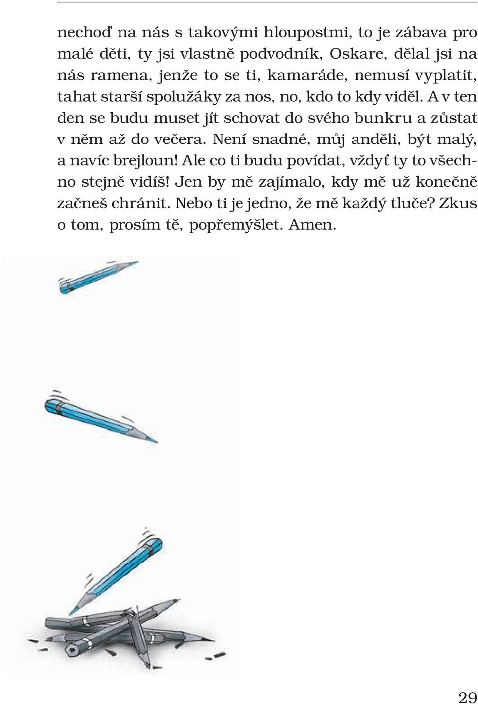 A v ten den se budu muset jít schovat do svého bunkru a zůstat v něm až do večera. Není snadné, můj anděli, být malý, a navíc brejloun!