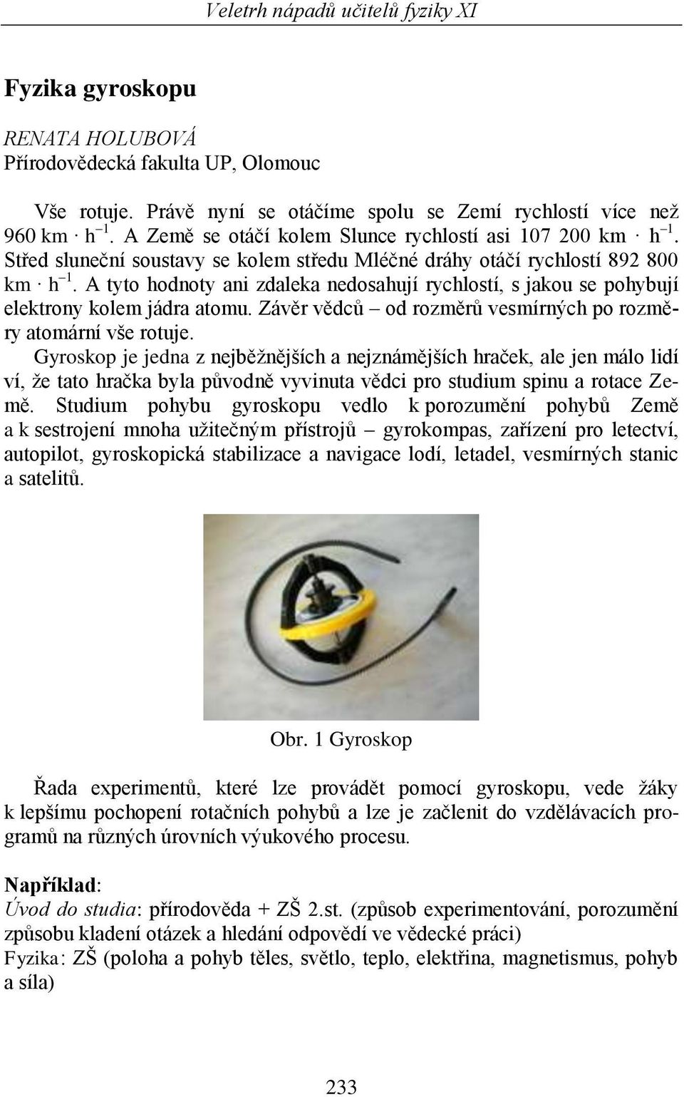 A tyto hodnoty ani zdaleka nedosahují rychlostí, s jakou se pohybují elektrony kolem jádra atomu. Závěr vědců od rozměrů vesmírných po rozměry atomární vše rotuje.