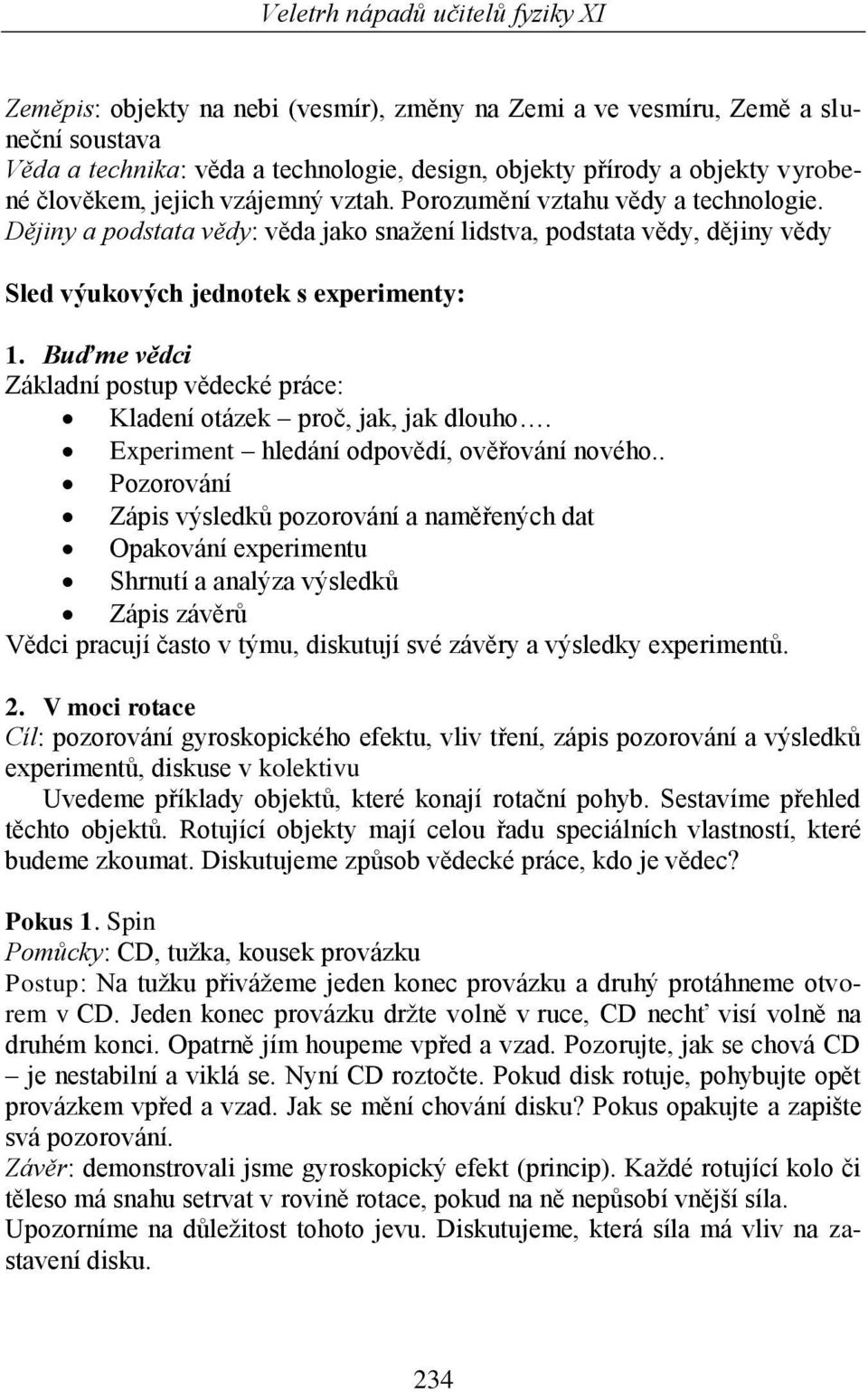 Buďme vědci Základní postup vědecké práce: Kladení otázek proč, jak, jak dlouho. Experiment hledání odpovědí, ověřování nového.