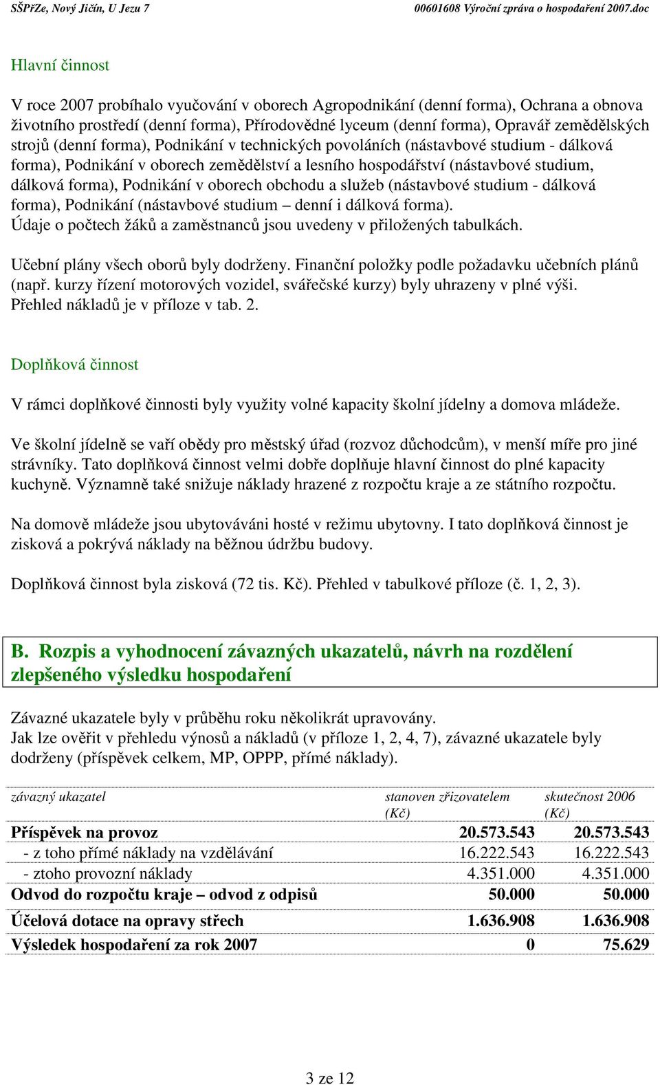 oborech obchodu a služeb (nástavbové studium - dálková forma), Podnikání (nástavbové studium denní i dálková forma). Údaje o počtech žáků a zaměstnanců jsou uvedeny v přiložených tabulkách.